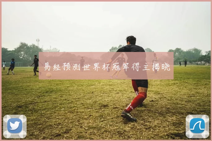 易经预测世界杯冠军得主揭晓