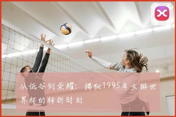 从低谷到荣耀:揭秘1995年女排世界杯的转折时刻