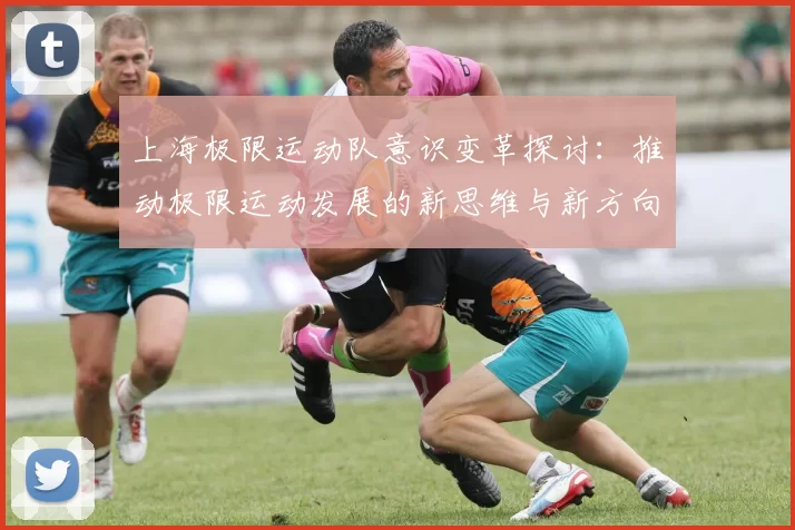 上海极限运动队意识变革探讨:推动极限运动发展的新思维与新方向