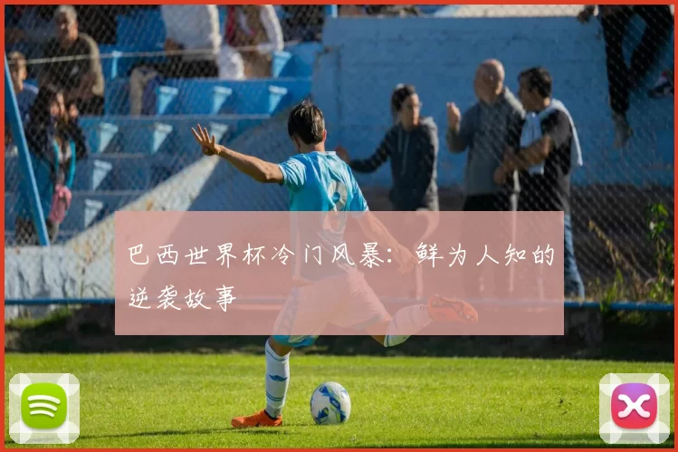 巴西世界杯冷门风暴：鲜为人知的逆袭故事