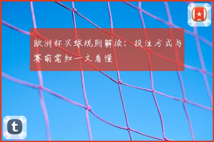 欧洲杯买球规则解读:投注方式与赛前需知一文看懂