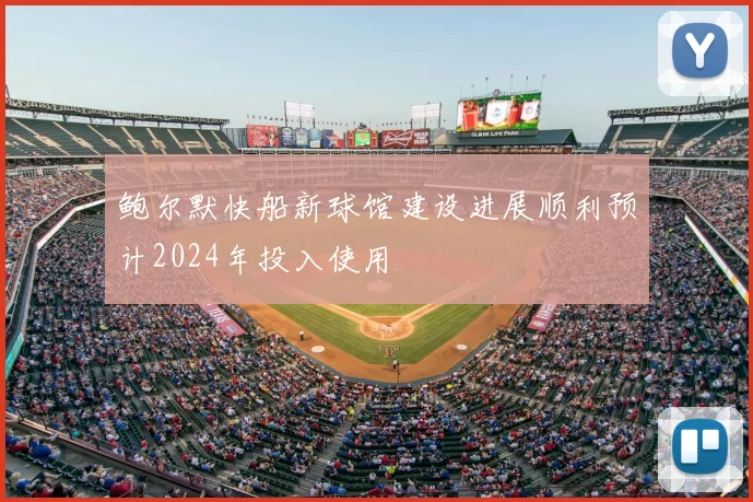 鲍尔默快船新球馆建设进展顺利预计2024年投入使用