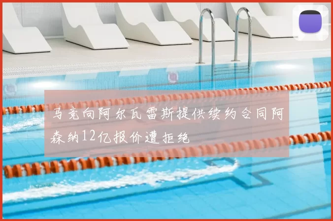 马竞向阿尔瓦雷斯提供续约合同阿森纳12亿报价遭拒绝