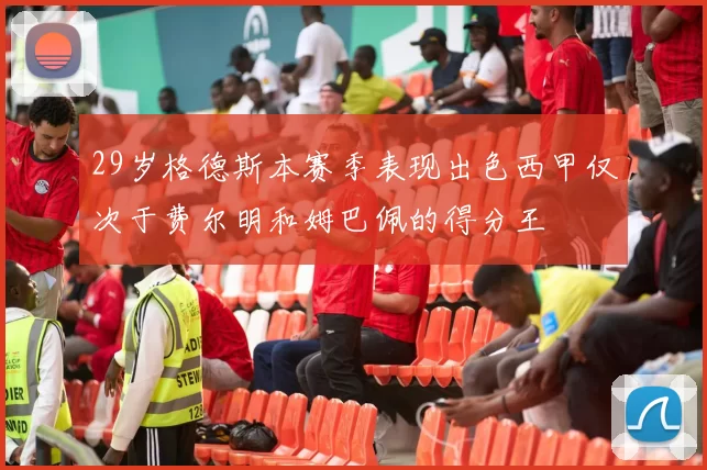 29岁格德斯本赛季表现出色西甲仅次于费尔明和姆巴佩的得分王