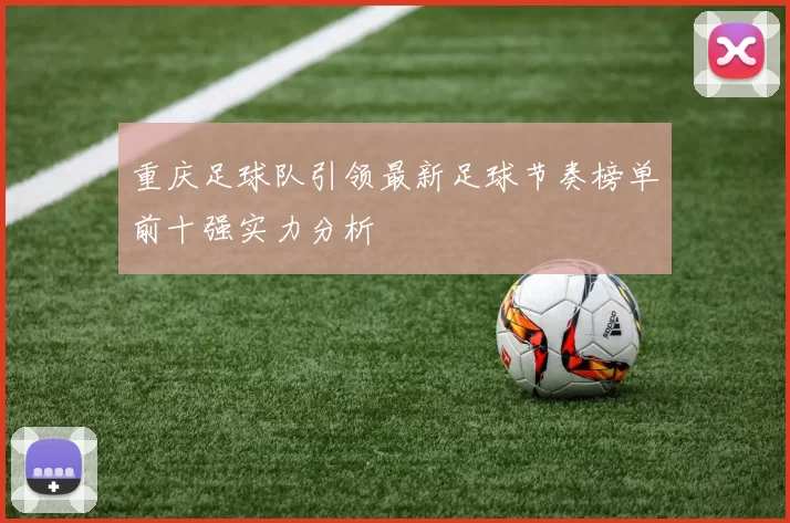 重庆足球队引领最新足球节奏榜单前十强实力分析