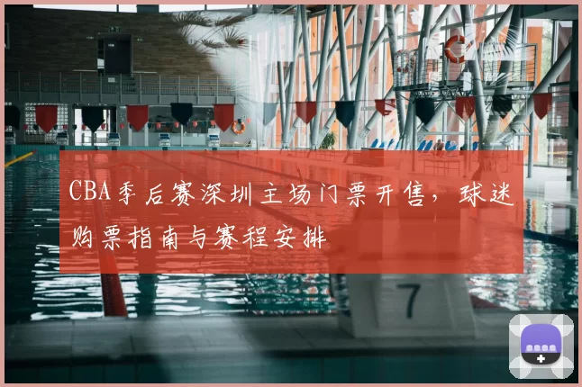 CBA季后赛深圳主场门票开售,球迷购票指南与赛程安排