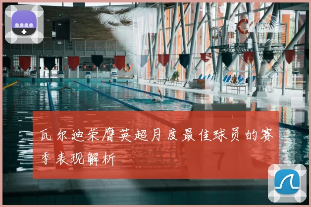 瓦尔迪荣膺英超月度最佳球员的赛季表现解析