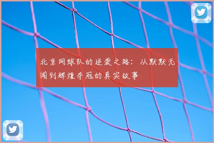 北京网球队的逆袭之路：从默默无闻到辉煌夺冠的真实故事