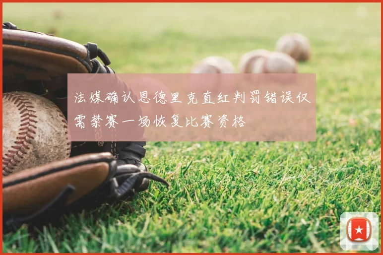 法媒确认恩德里克直红判罚错误仅需禁赛一场恢复比赛资格