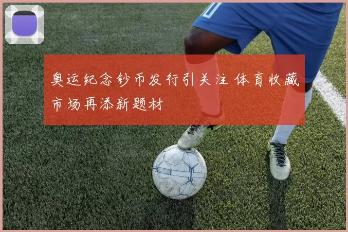 奥运纪念钞币发行引关注 体育收藏市场再添新题材