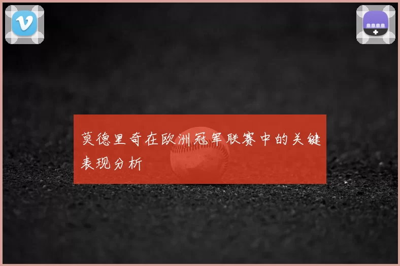 莫德里奇在欧洲冠军联赛中的关键表现分析
