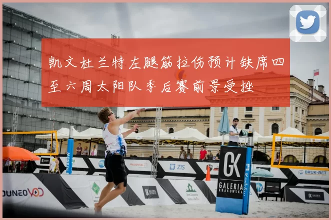 凯文杜兰特左腿筋拉伤预计缺席四至六周太阳队季后赛前景受挫
