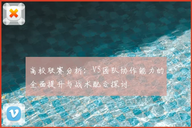 高校联赛分析:V5团队协作能力的全面提升与战术配合探讨