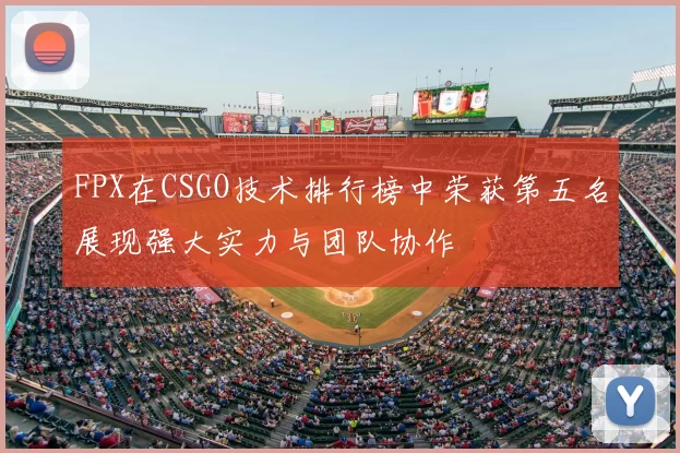 FPX在CSGO技术排行榜中荣获第五名展现强大实力与团队协作