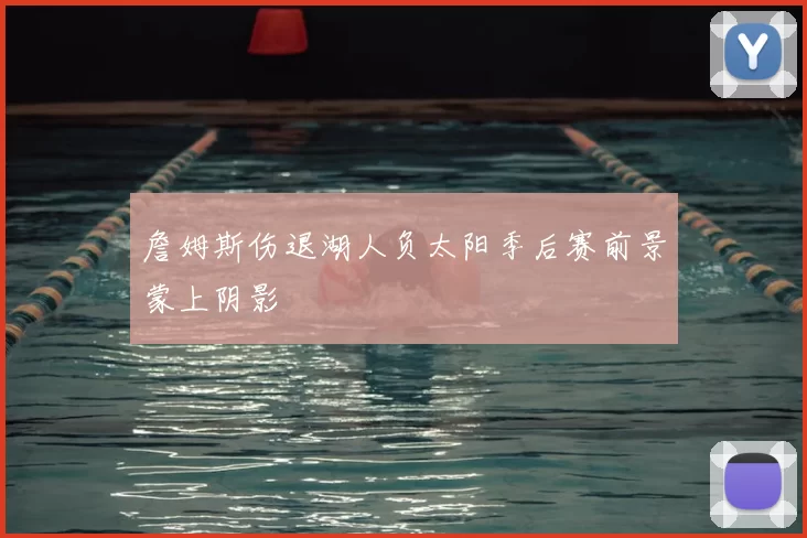 詹姆斯伤退湖人负太阳季后赛前景蒙上阴影