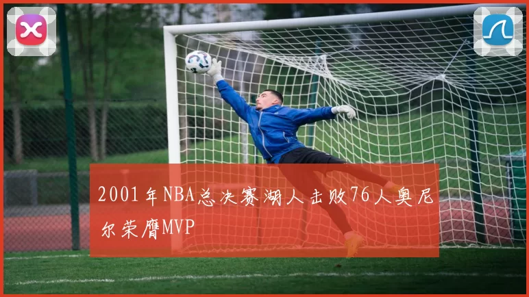 2001年NBA总决赛湖人击败76人奥尼尔荣膺MVP