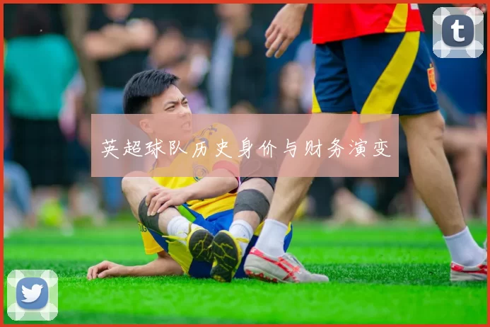 英超球队历史身价与财务演变