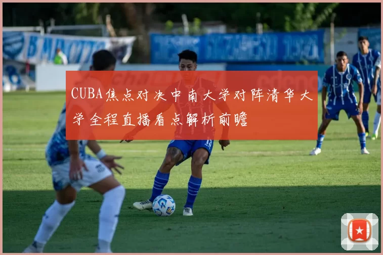 CUBA焦点对决中南大学对阵清华大学全程直播看点解析前瞻