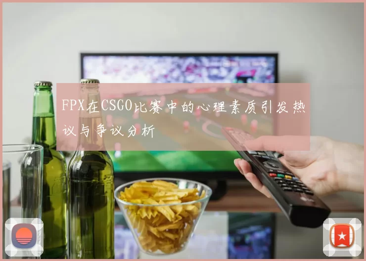 FPX在CSGO比赛中的心理素质引发热议与争议分析