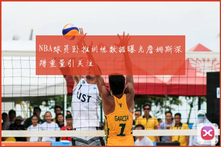 NBA球员卧推训练数据曝光詹姆斯深蹲重量引关注