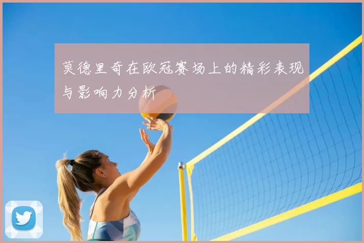 莫德里奇在欧冠赛场上的精彩表现与影响力分析
