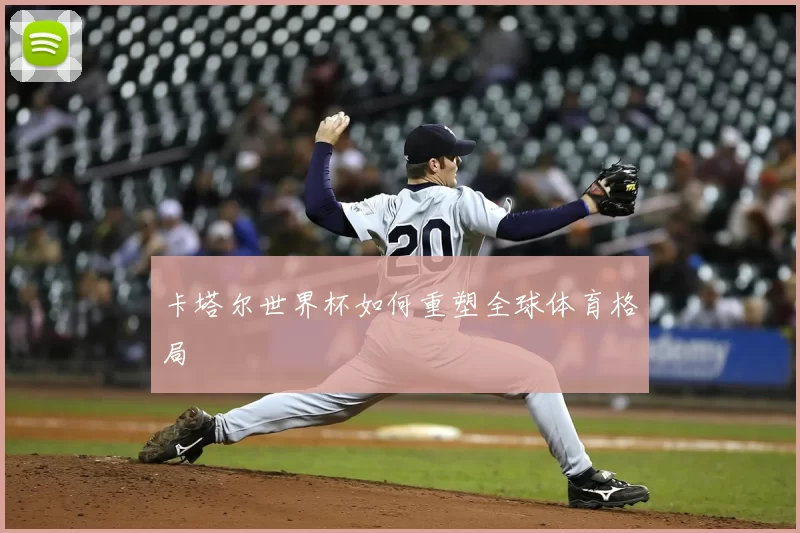 卡塔尔世界杯如何重塑全球体育格局