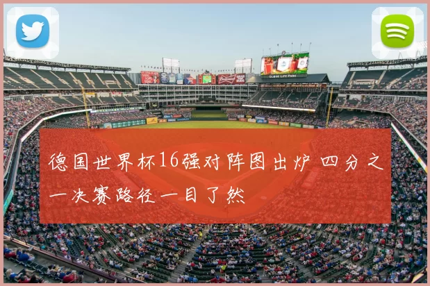德国世界杯16强对阵图出炉 四分之一决赛路径一目了然