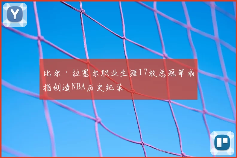 比尔·拉塞尔职业生涯17枚总冠军戒指创造NBA历史纪录