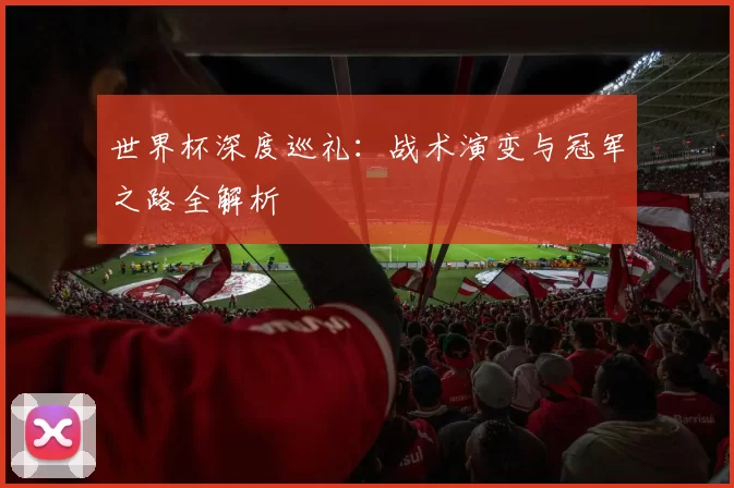 世界杯深度巡礼:战术演变与冠军之路全解析