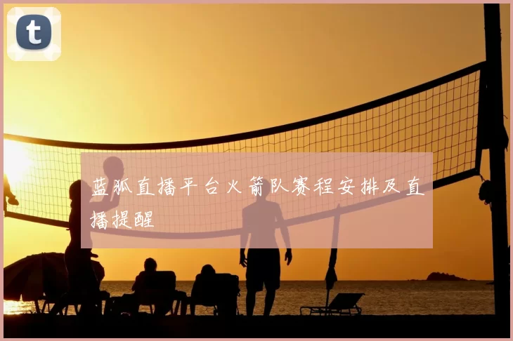 蓝狐直播平台火箭队赛程安排及直播提醒