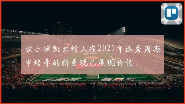 波士顿凯尔特人在2021年选秀周期中培养的新秀现已展现价值