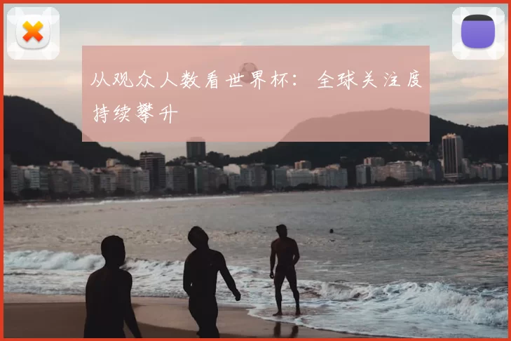 从观众人数看世界杯:全球关注度持续攀升