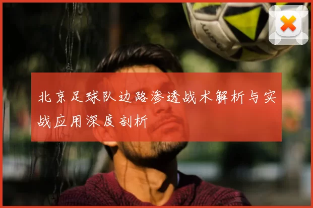 北京足球队边路渗透战术解析与实战应用深度剖析