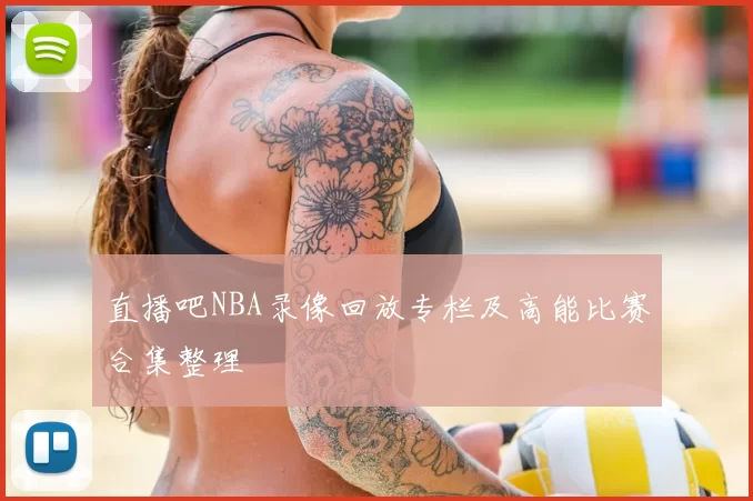 直播吧NBA录像回放专栏及高能比赛合集整理