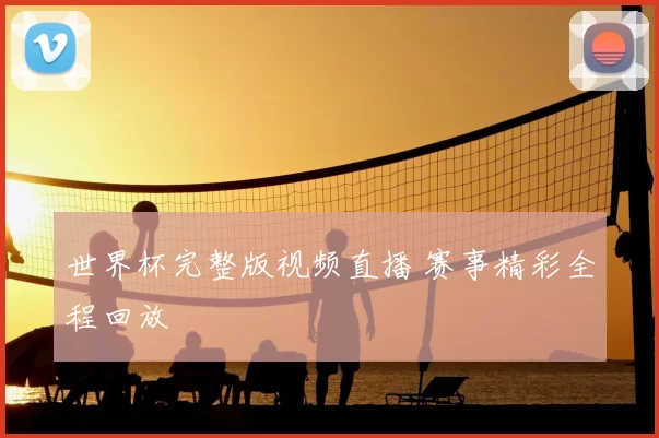 世界杯完整版视频直播 赛事精彩全程回放