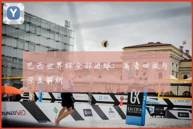 巴西世界杯全部进球:高清回放与深度解析
