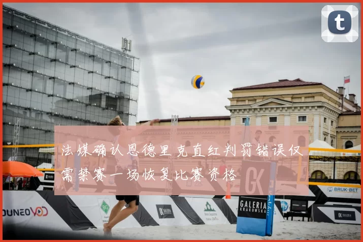 法媒确认恩德里克直红判罚错误仅需禁赛一场恢复比赛资格
