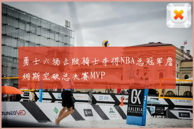 勇士六场击败骑士夺得NBA总冠军詹姆斯空砍总决赛MVP