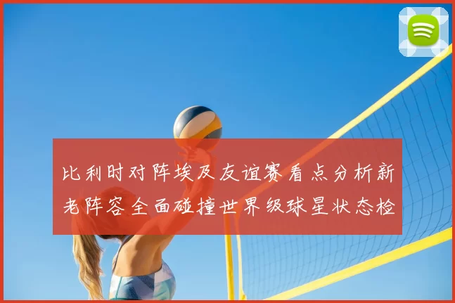 比利时对阵埃及友谊赛看点分析新老阵容全面碰撞世界级球星状态检验