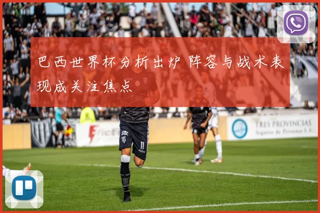 巴西世界杯分析出炉 阵容与战术表现成关注焦点