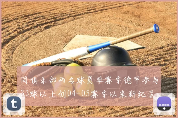 同俱乐部两名球员单赛季德甲参与33球以上创04-05赛季以来新纪录