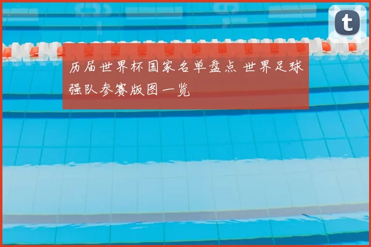 历届世界杯国家名单盘点 世界足球强队参赛版图一览