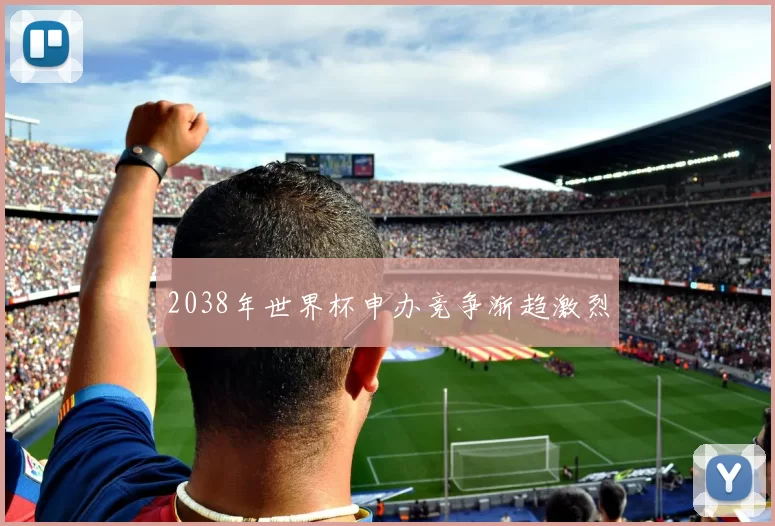 2038年世界杯申办竞争渐趋激烈