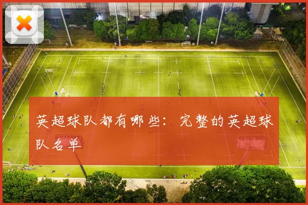 英超球队都有哪些:完整的英超球队名单