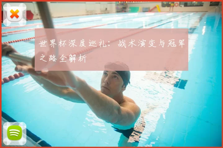 世界杯深度巡礼:战术演变与冠军之路全解析