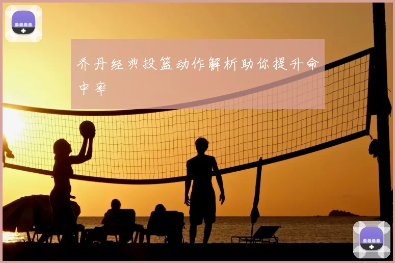 乔丹经典投篮动作解析助你提升命中率