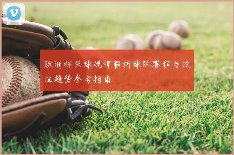 欧洲杯买球规律解析球队赛程与投注趋势参考指南