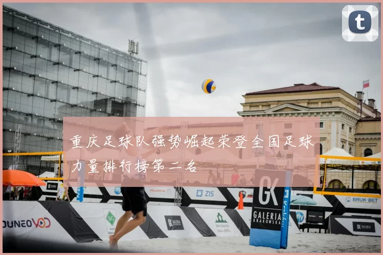 重庆足球队强势崛起荣登全国足球力量排行榜第二名