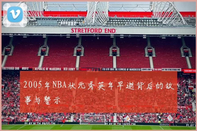 2005年NBA状元秀英年早逝背后的故事与警示