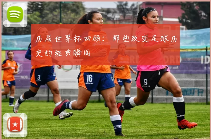 历届世界杯回顾:那些改变足球历史的经典瞬间